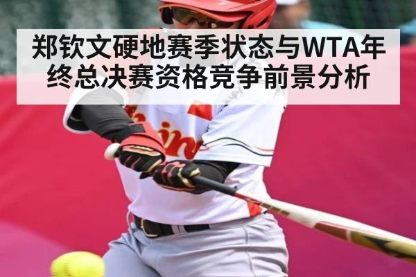 郑钦文硬地赛季状态与WTA年终总决赛资格竞争前景分析 | c7c7app